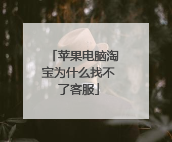 苹果电脑淘宝为什么找不了客服
