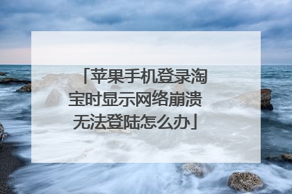 苹果手机登录淘宝时显示网络崩溃无法登陆怎么办