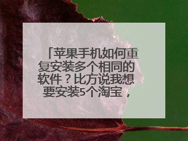 苹果手机如何重复安装多个相同的软件?比方说我想要安装5个淘宝,具体怎么操作
