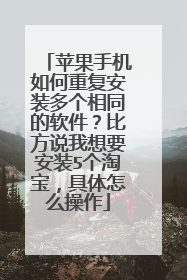 苹果手机如何重复安装多个相同的软件?比方说我想要安装5个淘宝,具体怎么操作