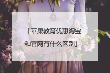 苹果教育优惠淘宝和官网有什么区别