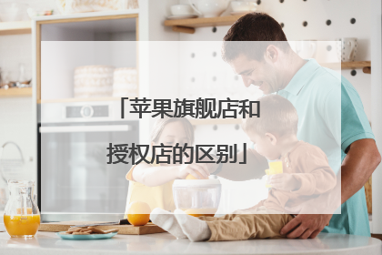 苹果旗舰店和授权店的区别