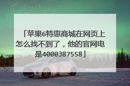苹果6特惠商城在网页上怎么找不到了,他的官网电是4000387558