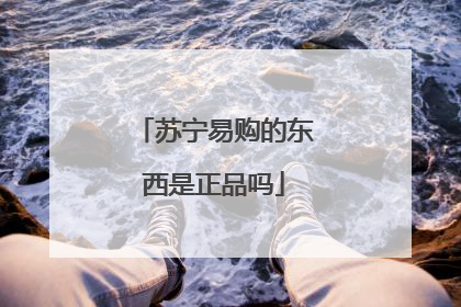 苏宁易购的东西是正品吗
