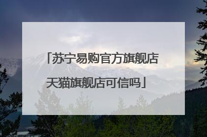 苏宁易购官方旗舰店天猫旗舰店可信吗