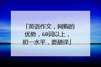 英语作文,网购的优势,60词以上,初一水平,要翻译