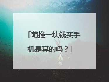 萌推一块钱买手机是真的吗?