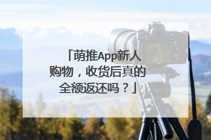 萌推App新人购物,收货后真的全额返还吗?