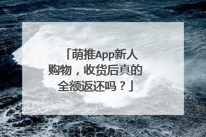 萌推App新人购物,收货后真的全额返还吗?