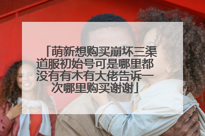 萌新想购买崩坏三渠道服初始号可是哪里都没有有木有大佬告诉一次哪里购买谢谢