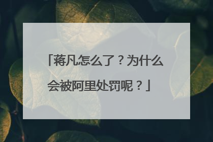 蒋凡怎么了?为什么会被阿里处罚呢?