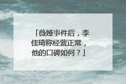 薇娅事件后，李佳琦称经营正常，他的口碑如何？