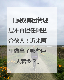 蚂蚁集团管理层不再担任阿里合伙人!近来阿里做出了哪些巨大转变?