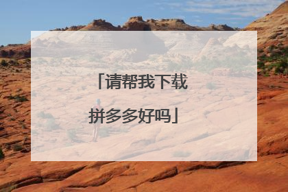 请帮我下载拼多多好吗