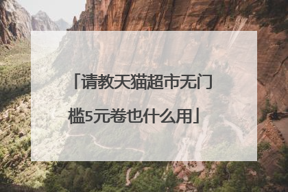 请教天猫超市无门槛5元卷也什么用