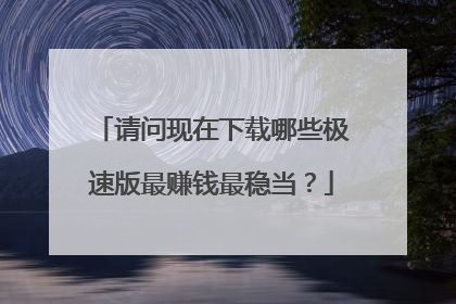 请问现在下载哪些极速版最赚钱最稳当?