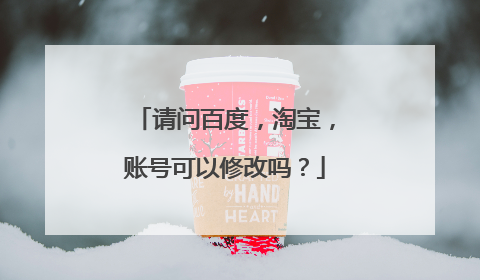 请问百度,淘宝,账号可以修改吗?