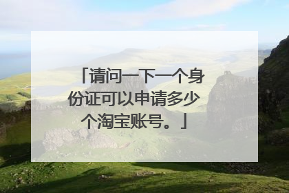 请问一下一个身份证可以申请多少个淘宝账号。