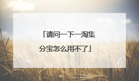 请问一下一淘集分宝怎么用不了