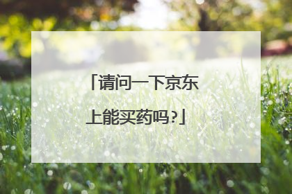 请问一下京东上能买药吗?