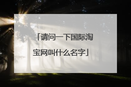 请问一下国际淘宝网叫什么名字