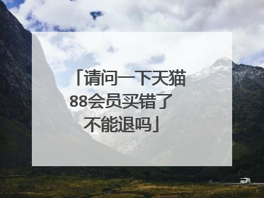 请问一下天猫88会员买错了不能退吗