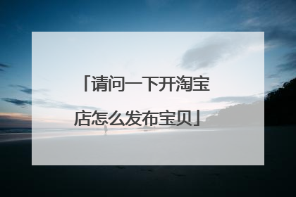 请问一下开淘宝店怎么发布宝贝