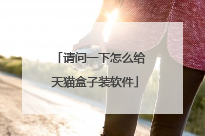请问一下怎么给天猫盒子装软件