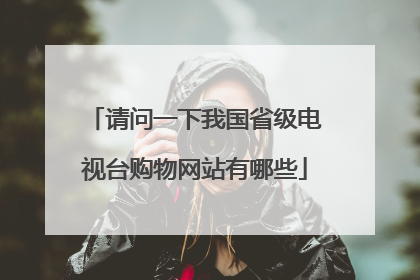 请问一下我国省级电视台购物网站有哪些