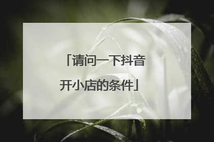 请问一下抖音开小店的条件