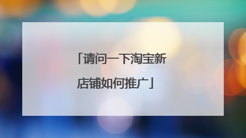 请问一下淘宝新店铺如何推广