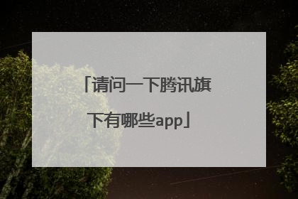 请问一下腾讯旗下有哪些app