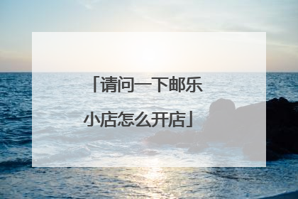 请问一下邮乐小店怎么开店