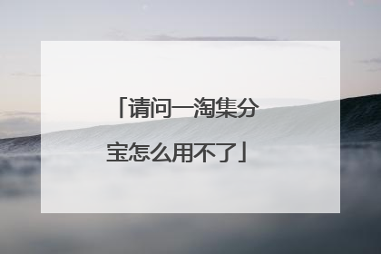 请问一淘集分宝怎么用不了