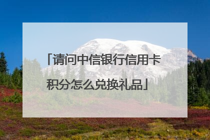 请问中信银行信用卡积分怎么兑换礼品