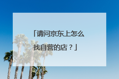 请问京东上怎么找自营的店?