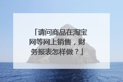 请问商品在淘宝网等网上销售,财务报表怎样做?