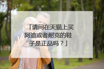请问在天猫上买阿迪或者耐克的鞋子是正品吗?