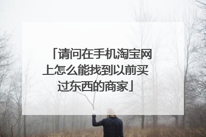 请问在手机淘宝网上怎么能找到以前买过东西的商家
