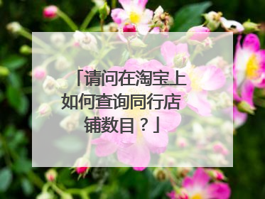 请问在淘宝上如何查询同行店铺数目?