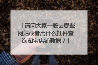 请问大家一般去哪些网站或者用什么插件查询淘宝店铺数据?