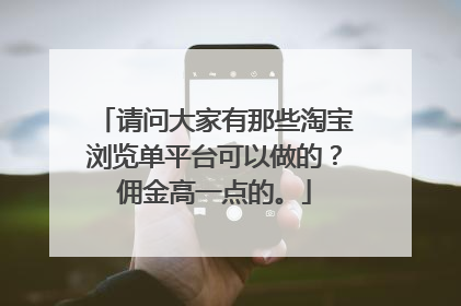 请问大家有那些淘宝浏览单平台可以做的?佣金高一点的。