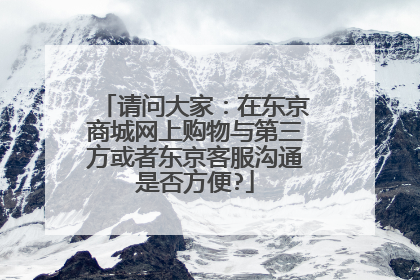请问大家:在东京商城网上购物与第三方或者东京客服沟通是否方便?