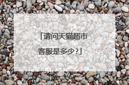 请问天猫超市客服是多少?