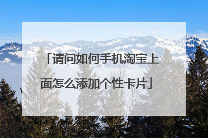 请问如何手机淘宝上面怎么添加个性卡片