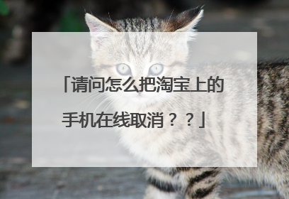 请问怎么把淘宝上的手机在线取消??