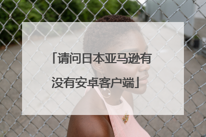 请问日本亚马逊有没有安卓客户端
