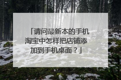 请问最新本的手机淘宝中怎样把店铺添加到手机桌面?