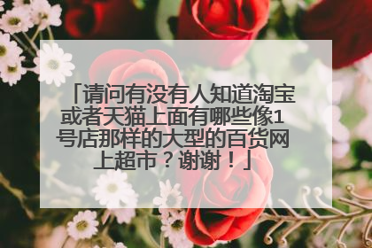 请问有没有人知道淘宝或者天猫上面有哪些像1号店那样的大型的百货网上超市?谢谢!