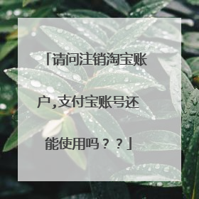 请问注销淘宝账户,支付宝账号还能使用吗??